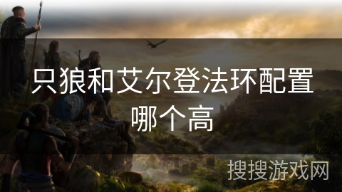 只狼和艾尔登法环配置哪个高