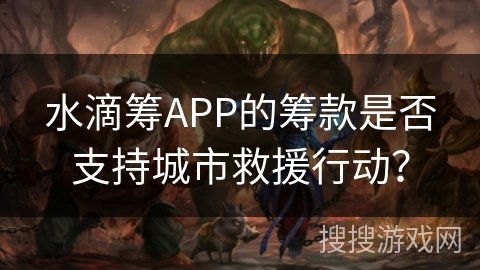 水滴筹APP的筹款是否支持城市救援行动？