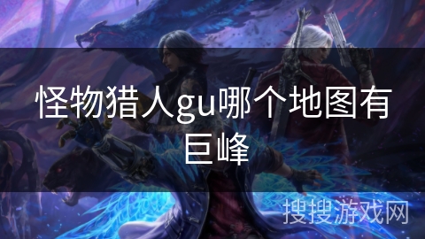 怪物猎人gu哪个地图有巨峰