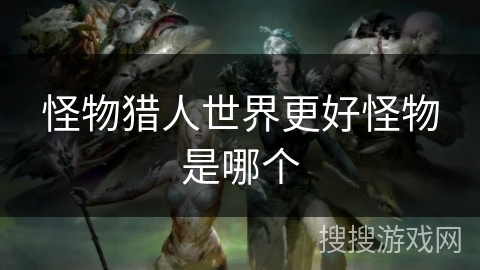 怪物猎人世界更好怪物是哪个