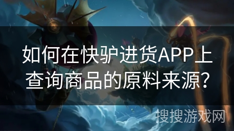 如何在快驴进货APP上查询商品的原料来源？