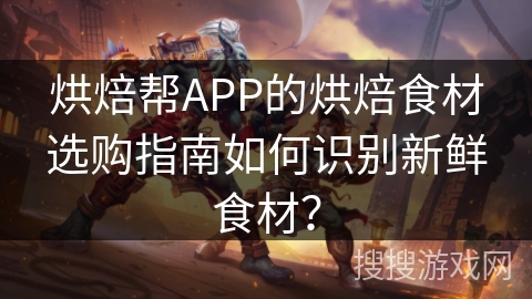 烘焙帮APP的烘焙食材选购指南如何识别新鲜食材？