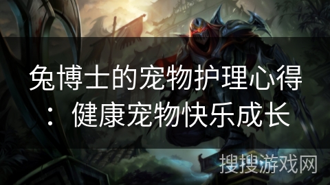 兔博士的宠物护理心得：健康宠物快乐成长