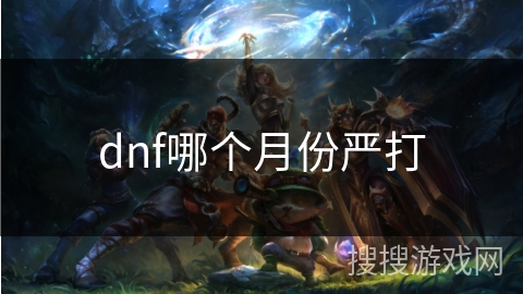dnf哪个月份严打