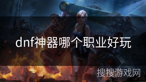 dnf神器哪个职业好玩 dnf神器哪个职业好玩
