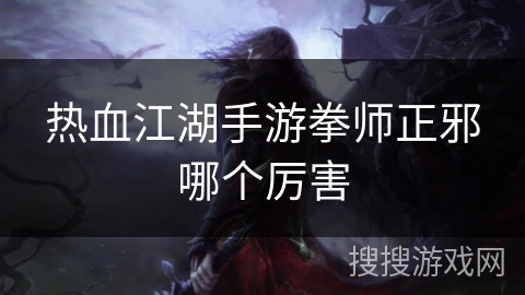 热血江湖手游拳师正邪哪个厉害