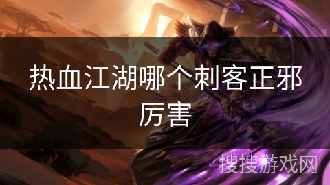 热血江湖哪个刺客正邪厉害 热血江湖哪个刺客正邪厉害