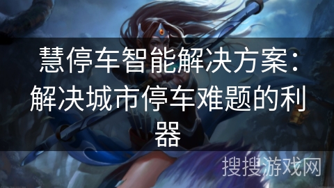 慧停车智能解决方案:解决城市停车难题的利器 慧停车智能解决方案:解决城市停车难题的利器
