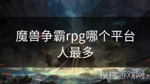 魔兽争霸rpg哪个平台人最多 魔兽争霸rpg哪个平台人最多