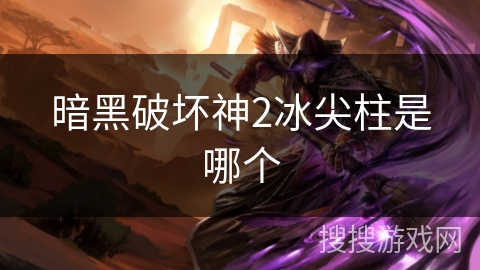 暗黑破坏神2冰尖柱是哪个 暗黑破坏神2冰尖柱是哪个