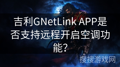 吉利GNetLink APP是否支持远程开启空调功能? 吉利GNetLink APP是否支持远程开启空调功能?
