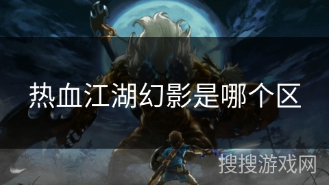 热血江湖幻影是哪个区 热血江湖幻影是哪个区