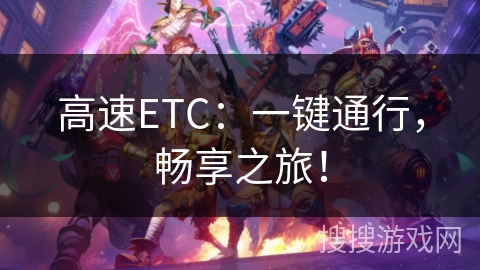 高速ETC:一键通行,畅享之旅! 高速ETC:一键通行,畅享之旅!