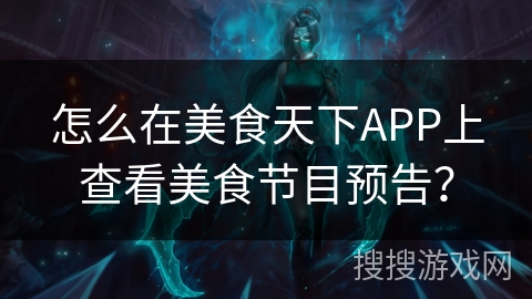 怎么在美食天下APP上查看美食节目预告? 怎么在美食天下APP上查看美食节目预告?