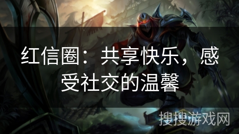 红信圈:共享快乐,感受社交的温馨 红信圈:共享快乐,感受社交的温馨