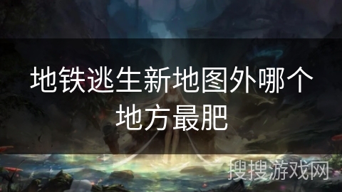 地铁逃生新地图外哪个地方最肥 地铁逃生新地图外哪个地方最肥