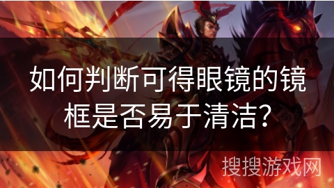 如何判断可得眼镜的镜框是否易于清洁？