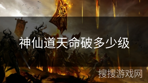 神仙道天命破多少级 神仙道天命破多少级