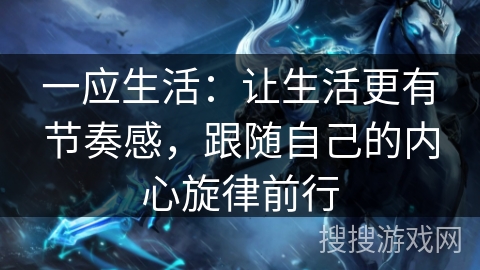 一应生活:让生活更有节奏感,跟随自己的内心旋律前行 一应生活:让生活更有节奏感,跟随自己的内心旋律前行