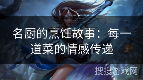 名厨的烹饪故事：每一道菜的情感传递