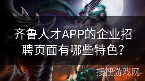 齐鲁人才APP的企业招聘页面有哪些特色？