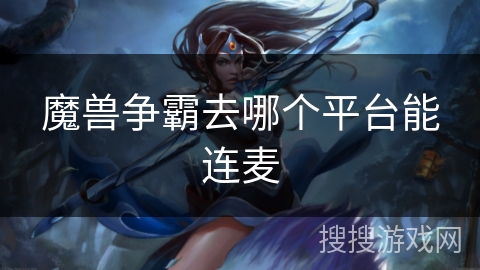 魔兽争霸去哪个平台能连麦