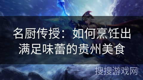 名厨传授：如何烹饪出满足味蕾的贵州美食