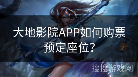 大地影院APP如何购票预定座位？