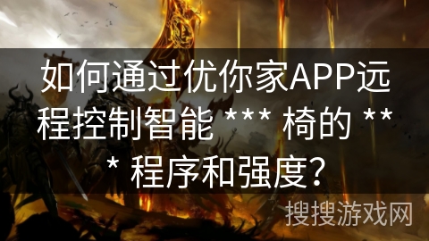 如何通过优你家APP远程控制智能 *** 椅的 *** 程序和强度？
