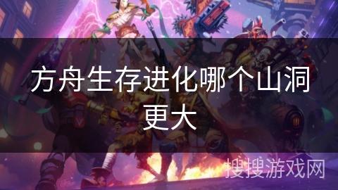 方舟生存进化哪个山洞更大