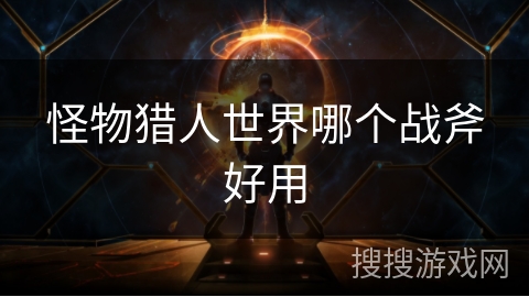 怪物猎人世界哪个战斧好用