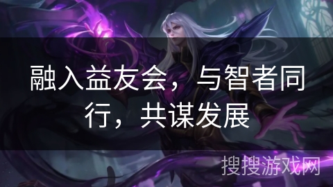 融入益友会，与智者同行，共谋发展