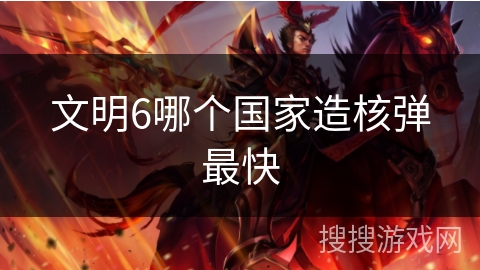 文明6哪个国家造核弹最快
