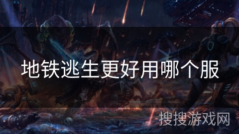 地铁逃生更好用哪个服 地铁逃生更好用哪个服