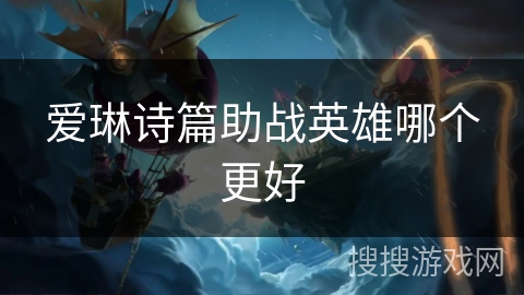 爱琳诗篇助战英雄哪个更好 爱琳诗篇助战英雄哪个更好
