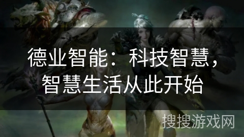 德业智能:科技智慧,智慧生活从此开始 德业智能:科技智慧,智慧生活从此开始