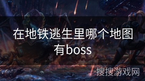 在地铁逃生里哪个地图有boss