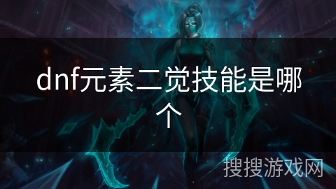 dnf元素二觉技能是哪个 dnf元素二觉技能是哪个