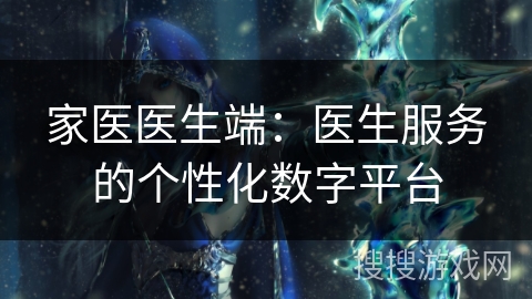 家医医生端：医生服务的个性化数字平台