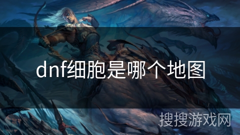 dnf细胞是哪个地图 dnf细胞是哪个地图