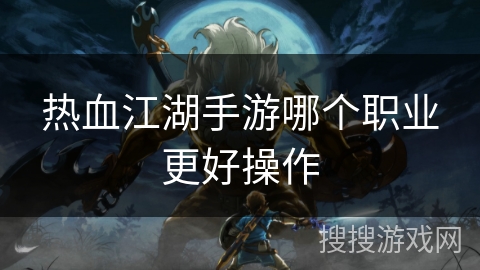 热血江湖手游哪个职业更好操作 热血江湖手游哪个职业更好操作
