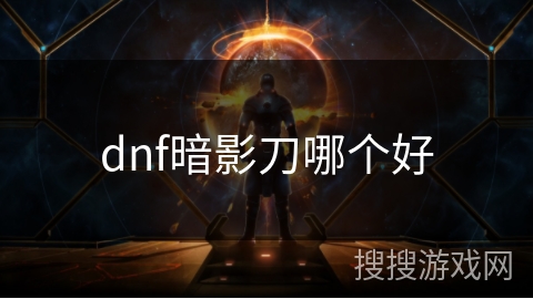 dnf暗影刀哪个好 dnf暗影刀哪个好