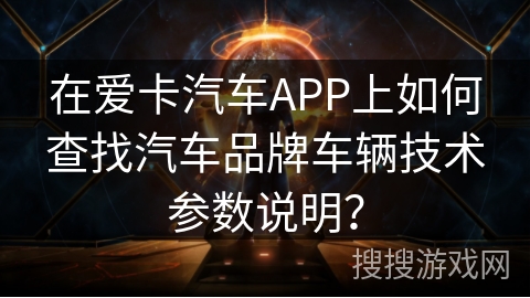 在爱卡汽车APP上如何查找汽车品牌车辆技术参数说明? 在爱卡汽车APP上如何查找汽车品牌车辆技术参数说明?