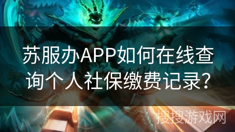 苏服办APP如何在线查询个人社保缴费记录？