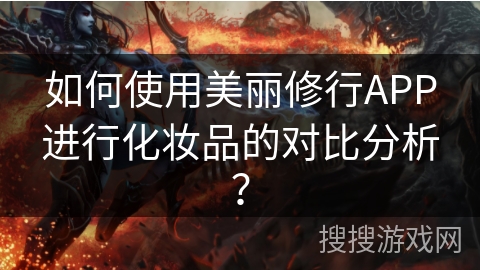 如何使用美丽修行APP进行化妆品的对比分析？