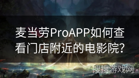 麦当劳ProAPP如何查看门店附近的电影院？