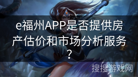 e福州APP是否提供房产估价和市场分析服务？