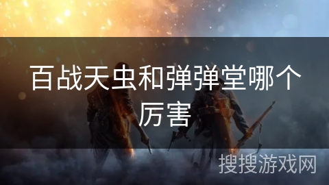 百战天虫和弹弹堂哪个厉害