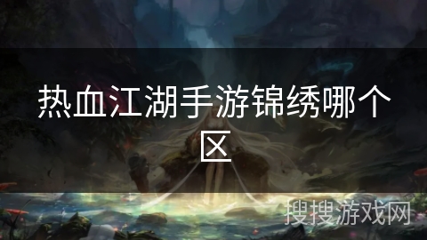 热血江湖手游锦绣哪个区