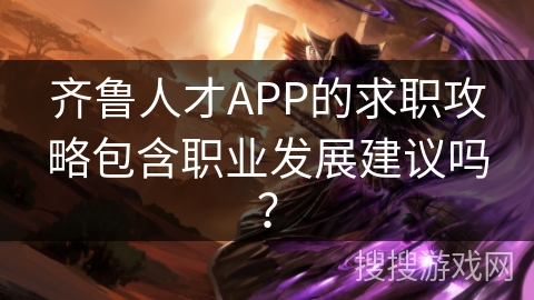 齐鲁人才APP的求职攻略包含职业发展建议吗？